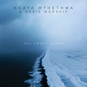 Khaya Mthethwa & Oasis Worship – All About Jesus